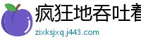 疯狂地吞吐着我的鸡巴校园春色